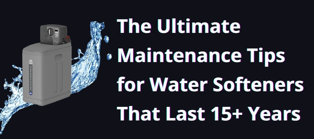 The Ultimate Maintenance Tips for Water Softeners That Last 15+ Years